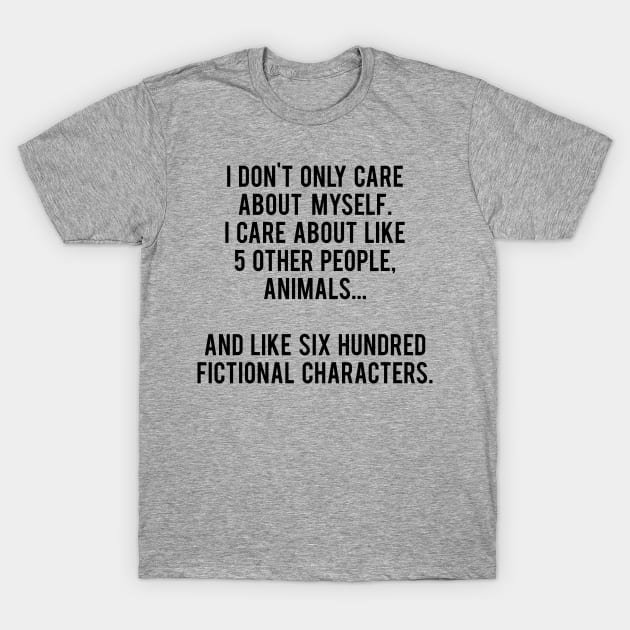 I Don't Only Care About Myself. I Care About Like 5 Other People, Animals And Like Six Hundred Fictional Characters T-Shirt by MoviesAndOthers